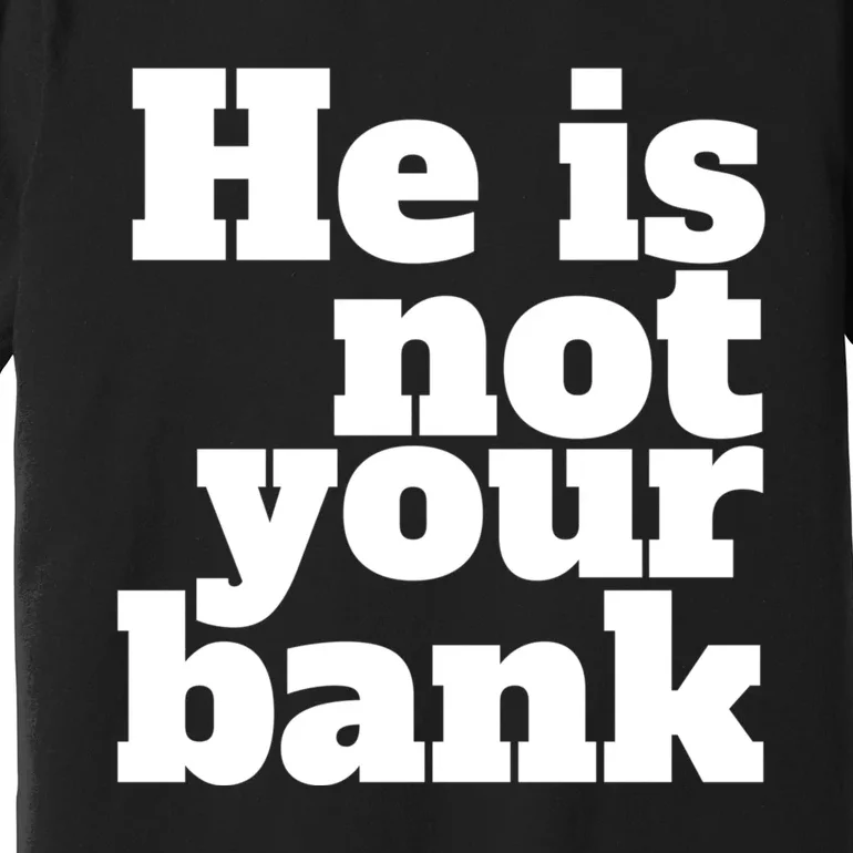 He Is Not Your Bank Man Woman Premium T-Shirt