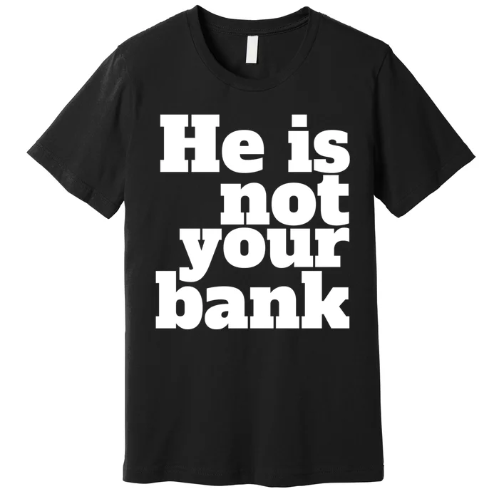 He Is Not Your Bank Man Woman Premium T-Shirt