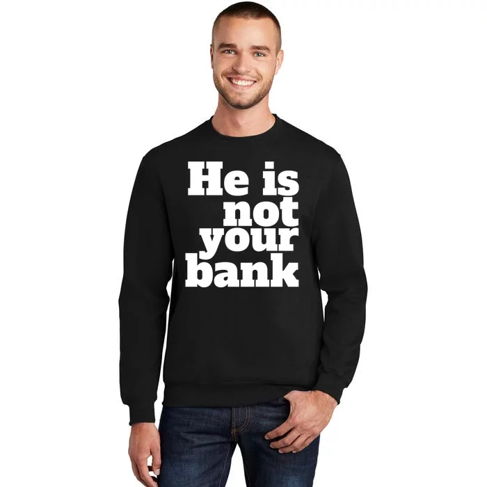 He Is Not Your Bank Man Woman Tall Sweatshirt