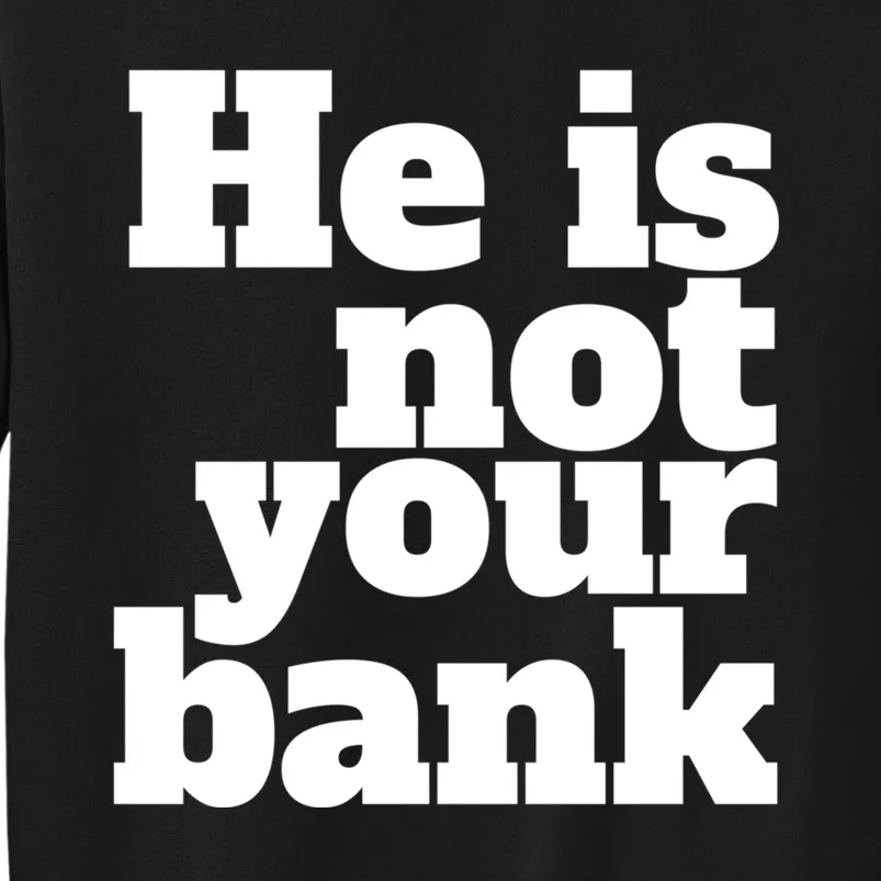 He Is Not Your Bank Man Woman Tall Sweatshirt