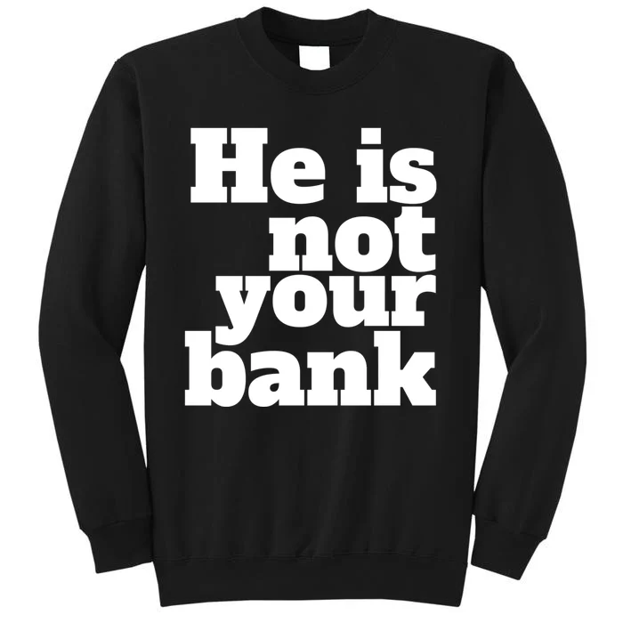 He Is Not Your Bank Man Woman Tall Sweatshirt