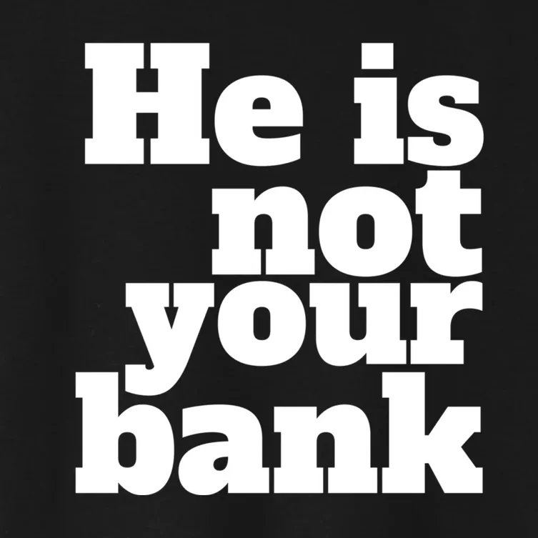 He Is Not Your Bank Man Woman Women's Crop Top Tee