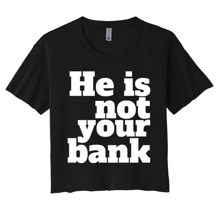 He Is Not Your Bank Man Woman Women's Crop Top Tee