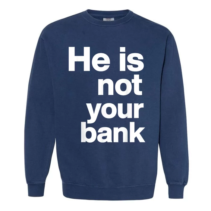 He Is Not Your Bank Garment-Dyed Sweatshirt