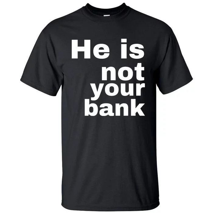 He Is Not Your Bank Tall T-Shirt