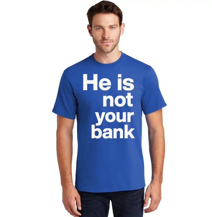 He Is Not Your Bank Tall T-Shirt