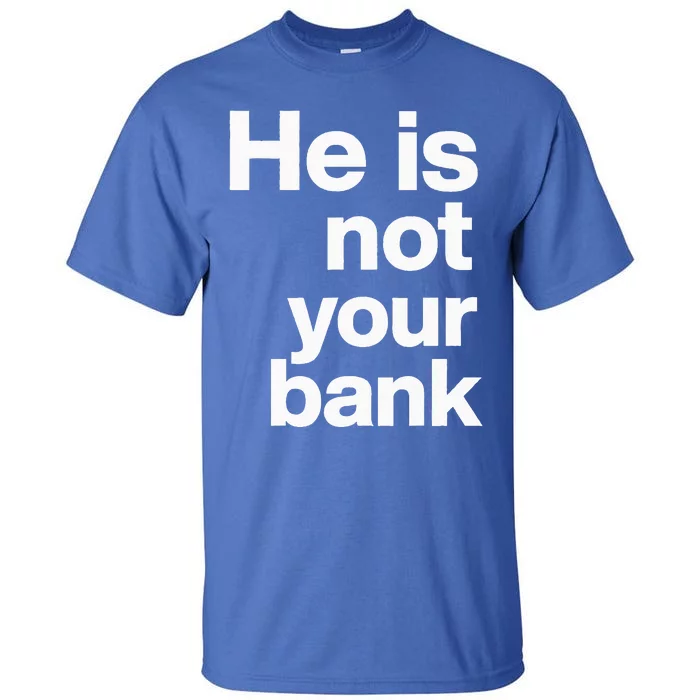 He Is Not Your Bank Tall T-Shirt