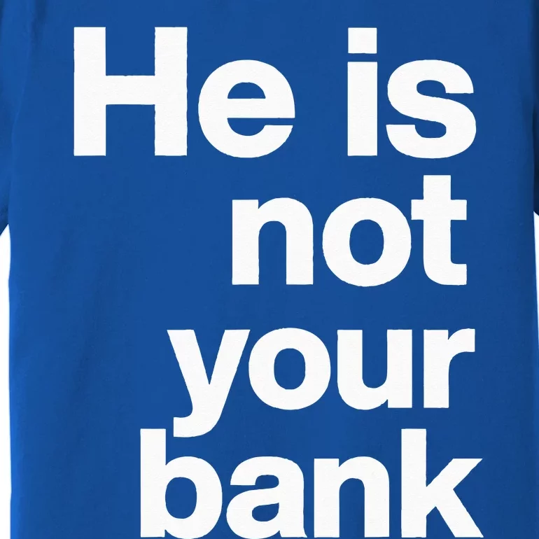 He Is Not Your Bank Premium T-Shirt