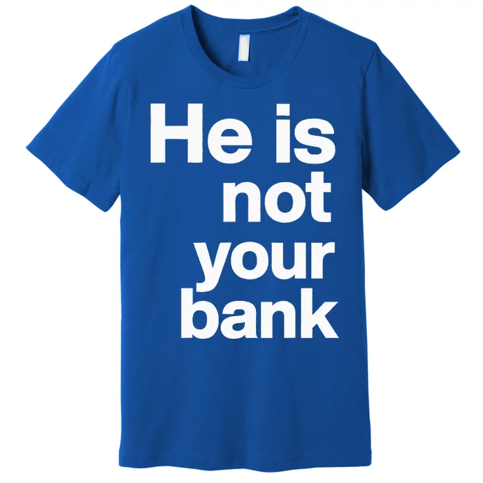 He Is Not Your Bank Premium T-Shirt