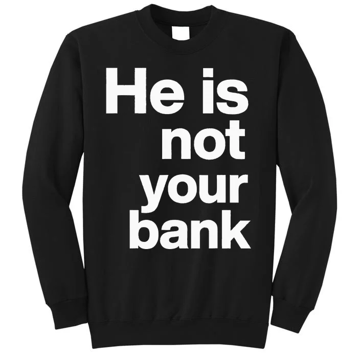 He Is Not Your Bank Tall Sweatshirt