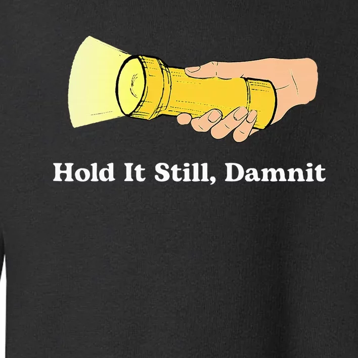 Hold It Still Damnit Yellow Flashlight Light Funny Toddler Sweatshirt