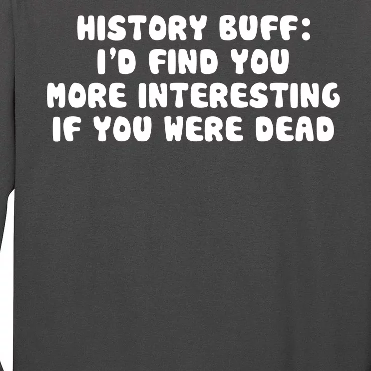 History Buff: I'd Find You More Interesting If You Are Dead Tall Long Sleeve T-Shirt