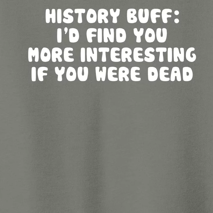 History Buff: I'd Find You More Interesting If You Are Dead Toddler T-Shirt