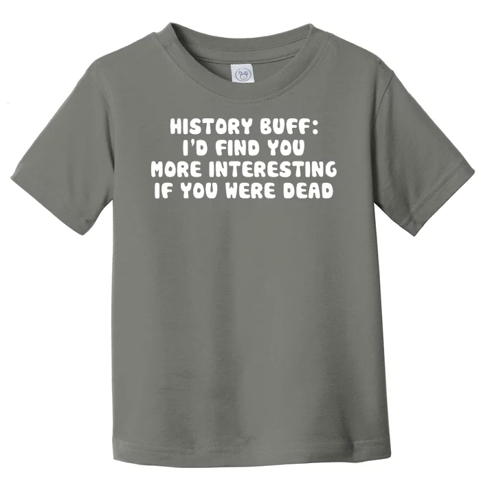 History Buff: I'd Find You More Interesting If You Are Dead Toddler T-Shirt