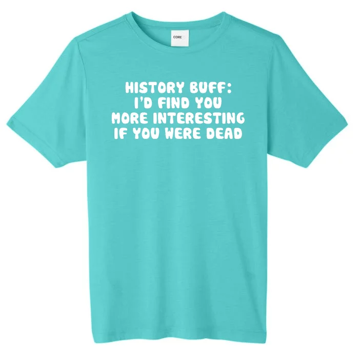 History Buff: I'd Find You More Interesting If You Are Dead ChromaSoft Performance T-Shirt