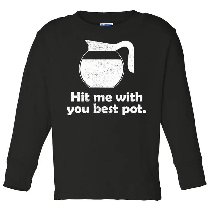 Hit Me With Your Best Pot Coffee Toddler Long Sleeve Shirt