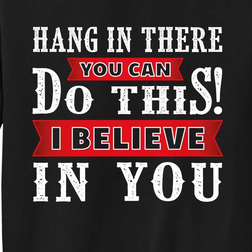 Hang In There You Can Do This I Believe In You Tall Sweatshirt