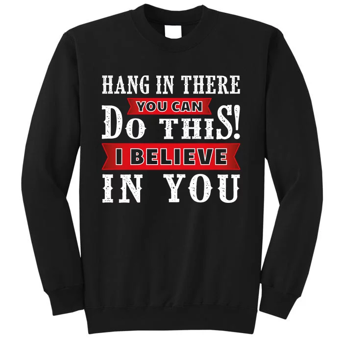 Hang In There You Can Do This I Believe In You Tall Sweatshirt