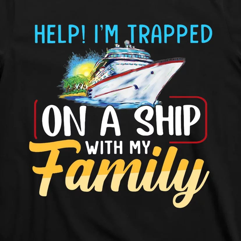 Help I'm Trapped On A Ship With My Family Cruise T-Shirt