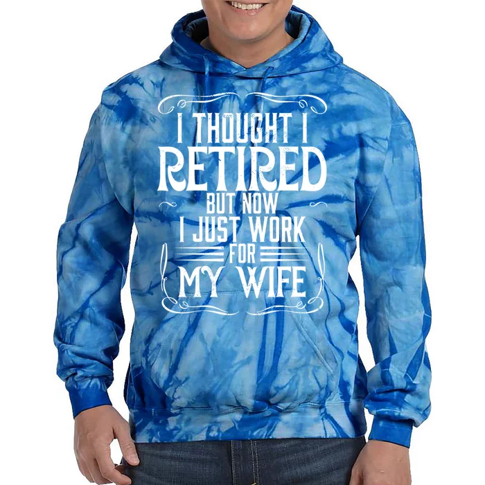 Husband I Thought I Retired But Now I Just Work For My Wife Meaningful Gift Tie Dye Hoodie