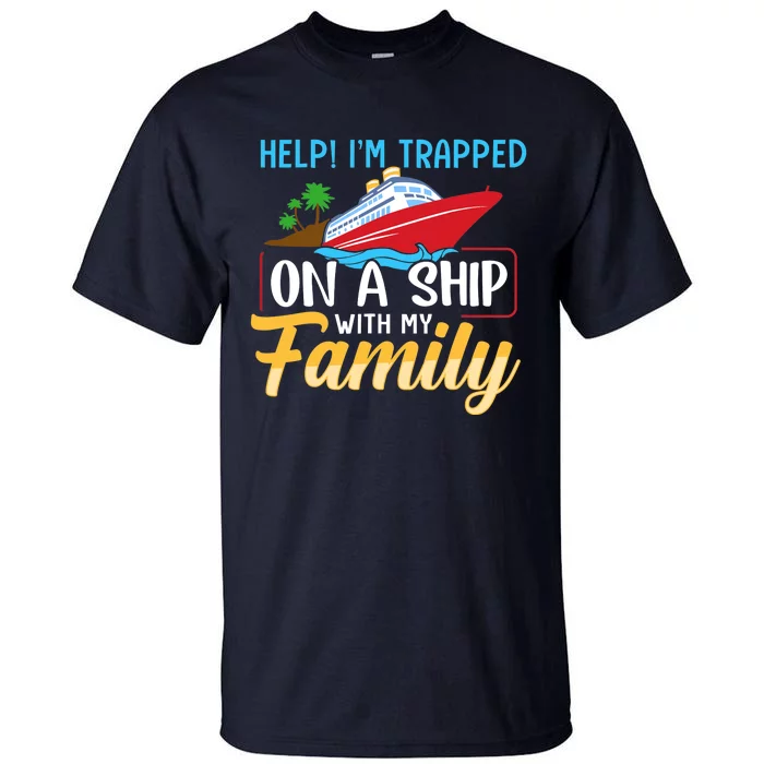 Help I'm Trapped On A Ship With My Family Family Cruise Trip Tall T-Shirt