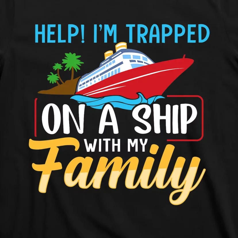 Help I'm Trapped On A Ship With My Family Family Cruise Trip T-Shirt