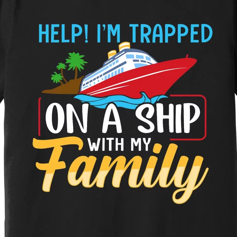 Help I'm Trapped On A Ship With My Family Family Cruise Trip Premium T-Shirt