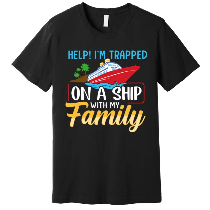 Help I'm Trapped On A Ship With My Family Family Cruise Trip Premium T-Shirt