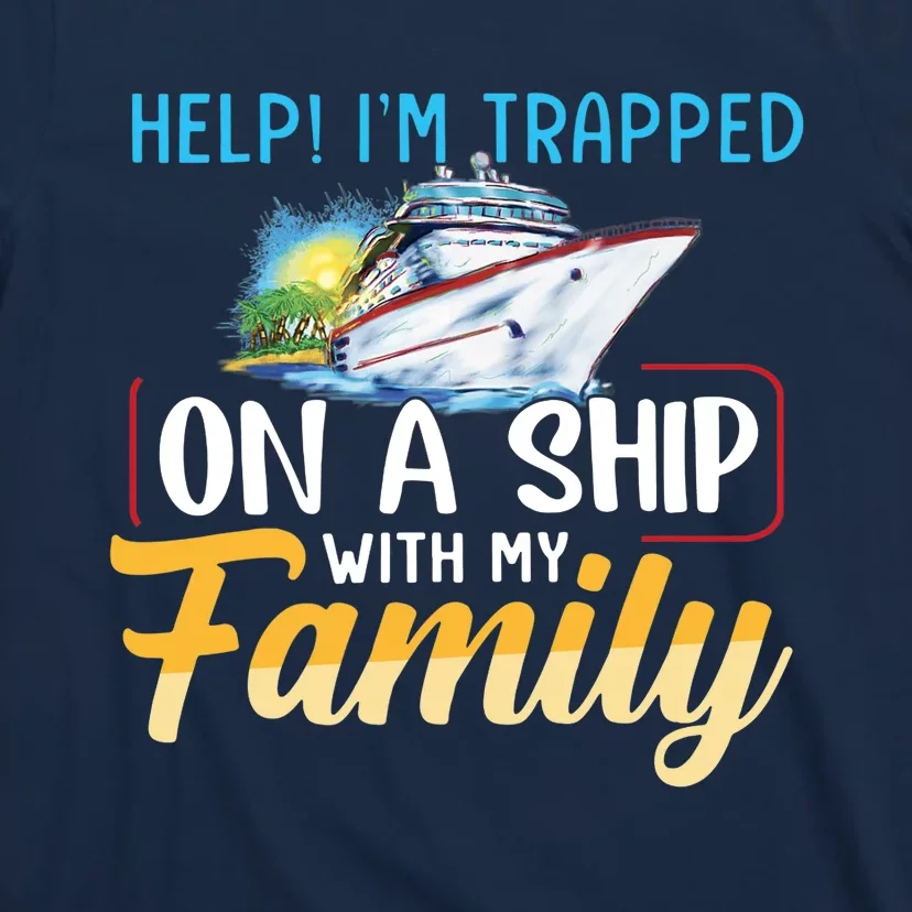 Help I'm Trapped On A Ship With My Family Cruise T-Shirt