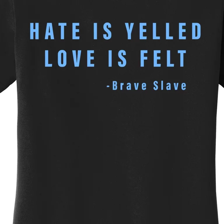 Hate Is Yelled Love Is Felt Brave Slave Women's T-Shirt