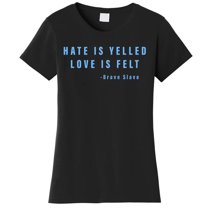 Hate Is Yelled Love Is Felt Brave Slave Women's T-Shirt