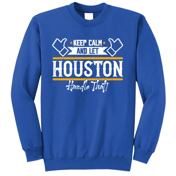 Houston Keep Calm And Let Houston Handle That Gift Sweatshirt