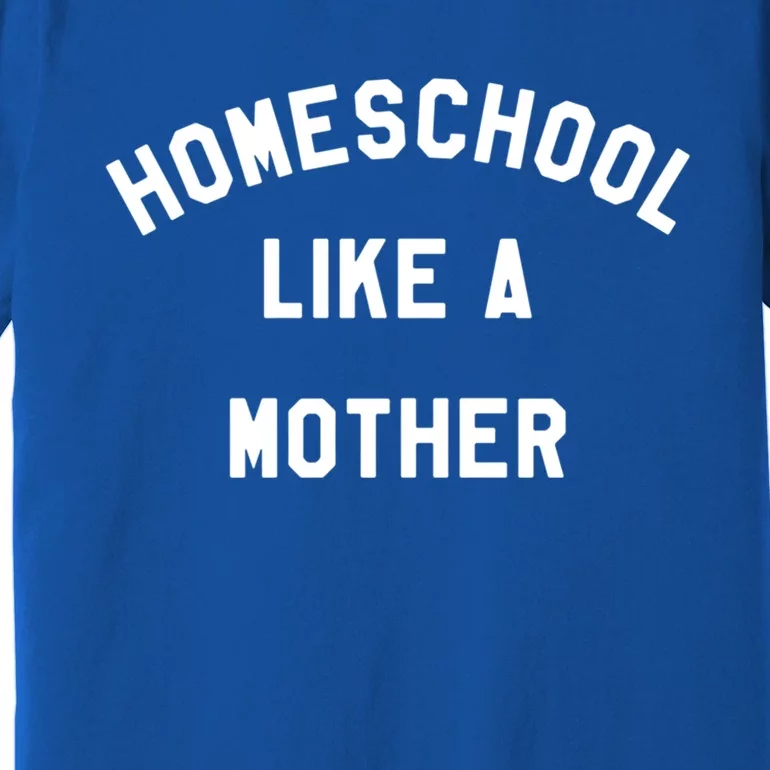 Homeschool Like A Mother For Homeschooling Mom Teacher Gift Premium T-Shirt