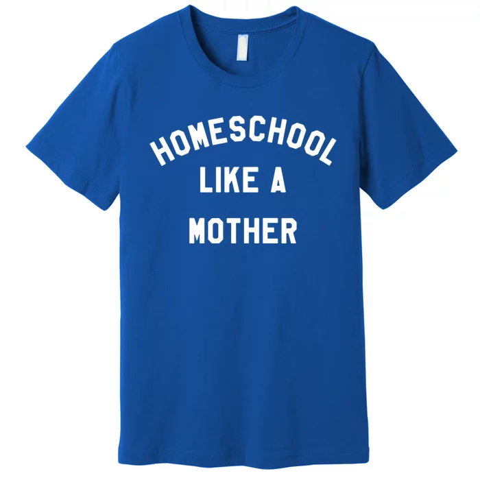 Homeschool Like A Mother For Homeschooling Mom Teacher Gift Premium T-Shirt