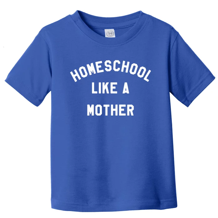 Homeschool Like A Mother For Homeschooling Mom Teacher Gift Toddler T-Shirt