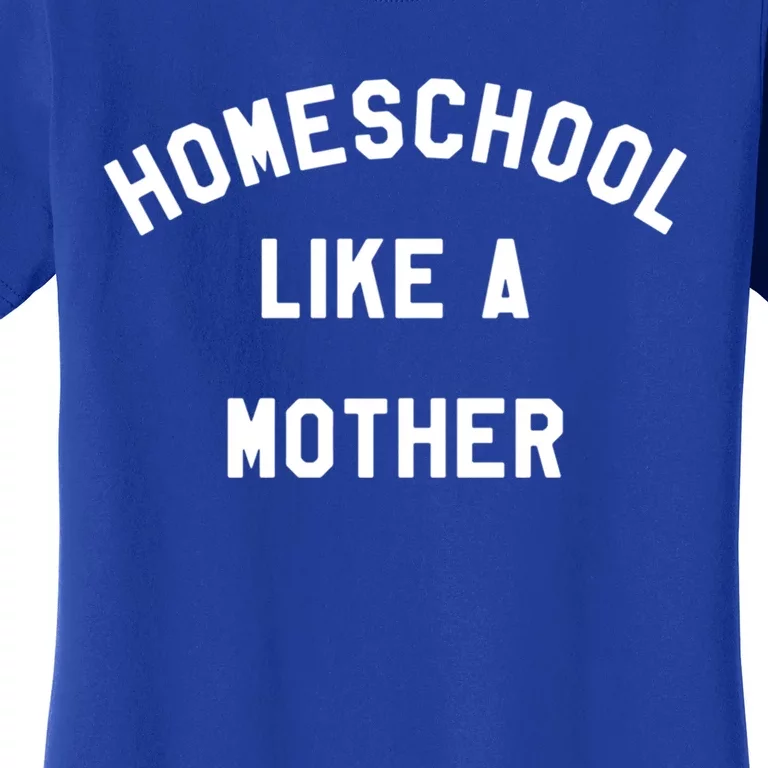 Homeschool Like A Mother For Homeschooling Mom Teacher Gift Women's T-Shirt