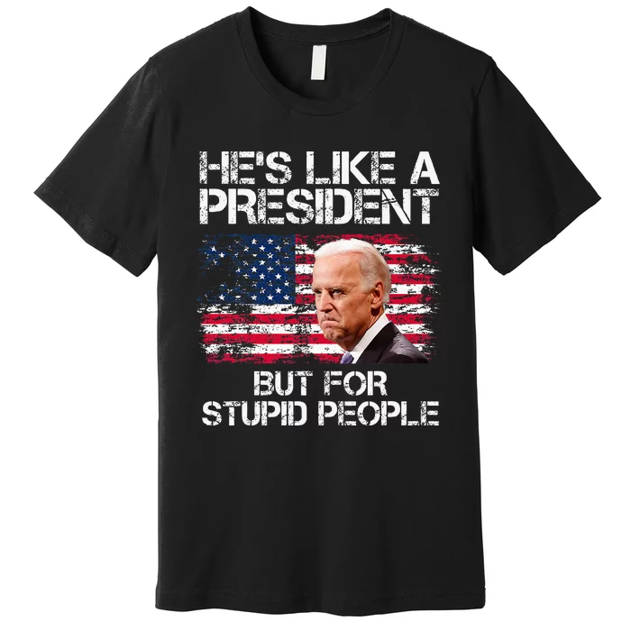 He’S Like A President But For Stupid People Premium T-Shirt