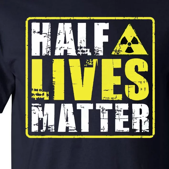 Half Lives Matter Nuclear Engineering Radioactive Symbol Tall T-Shirt