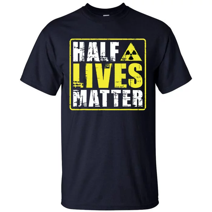 Half Lives Matter Nuclear Engineering Radioactive Symbol Tall T-Shirt