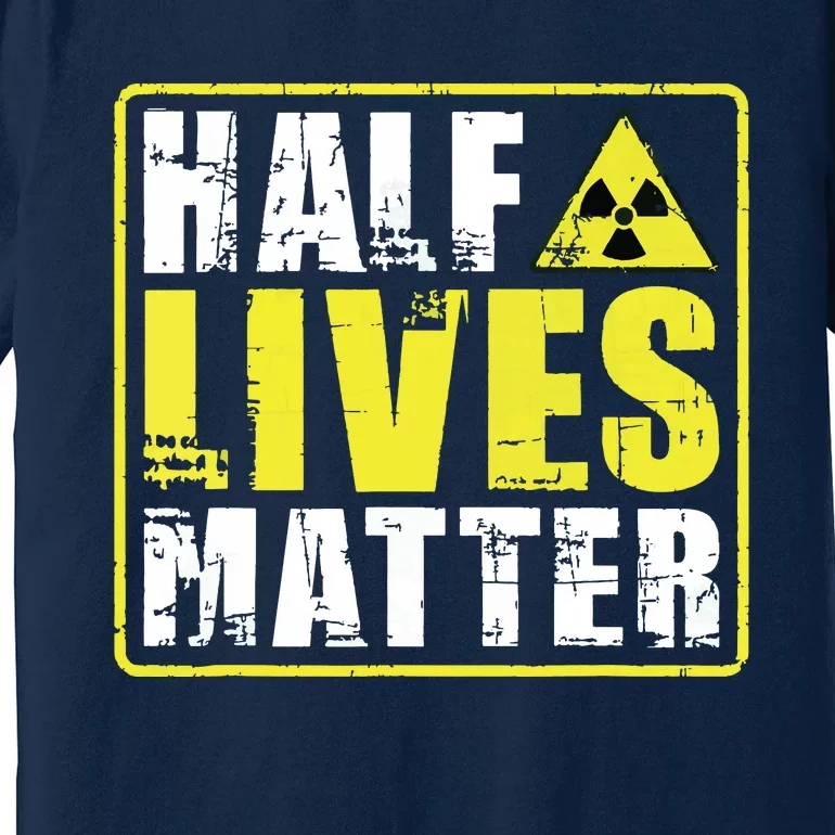 Half Lives Matter Nuclear Engineering Radioactive Symbol Premium T-Shirt