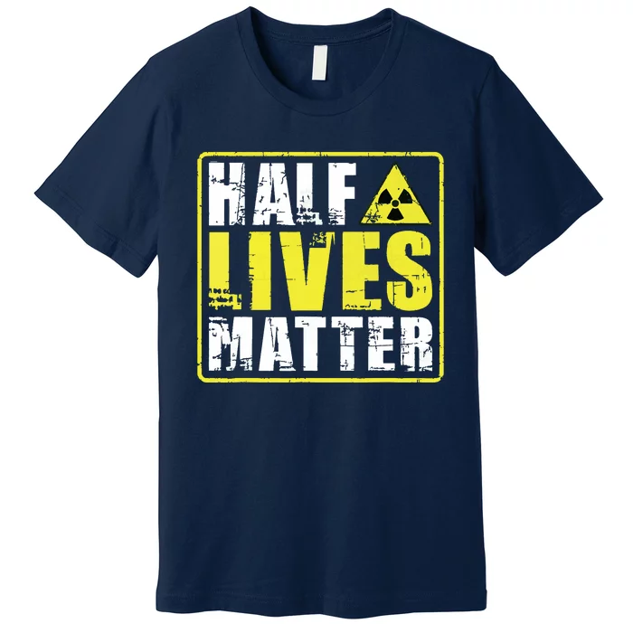 Half Lives Matter Nuclear Engineering Radioactive Symbol Premium T-Shirt