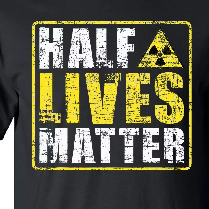 Half Lives Matter Nuclear Engineering Tall T-Shirt