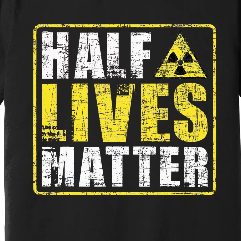 Half Lives Matter Nuclear Engineering Premium T-Shirt