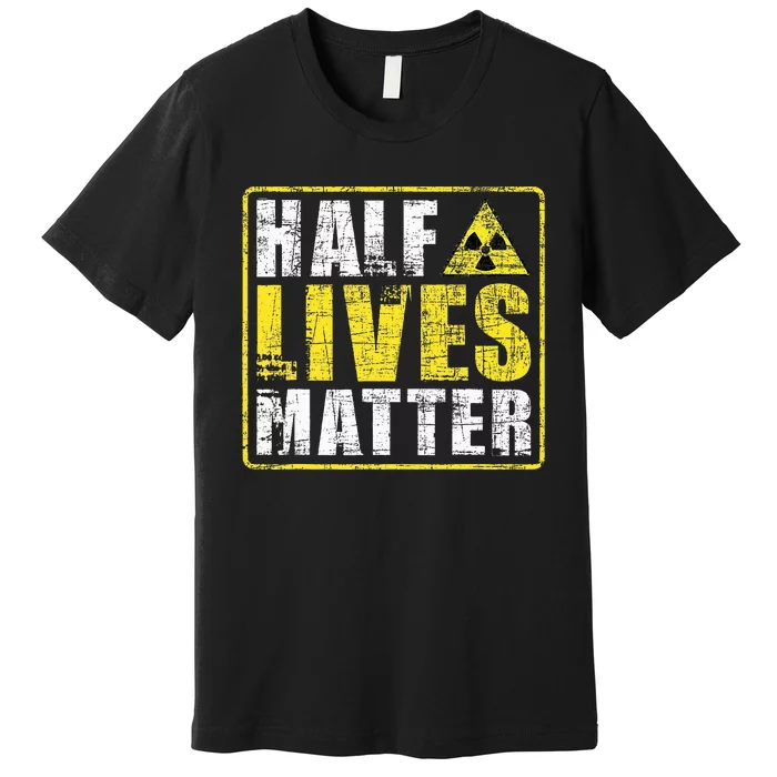 Half Lives Matter Nuclear Engineering Premium T-Shirt