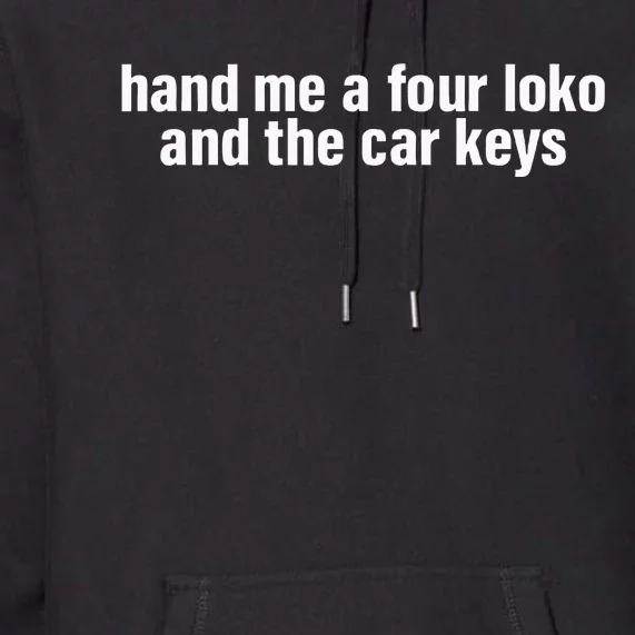 Hand Me A Four Loko And The Car Keys Premium Hoodie