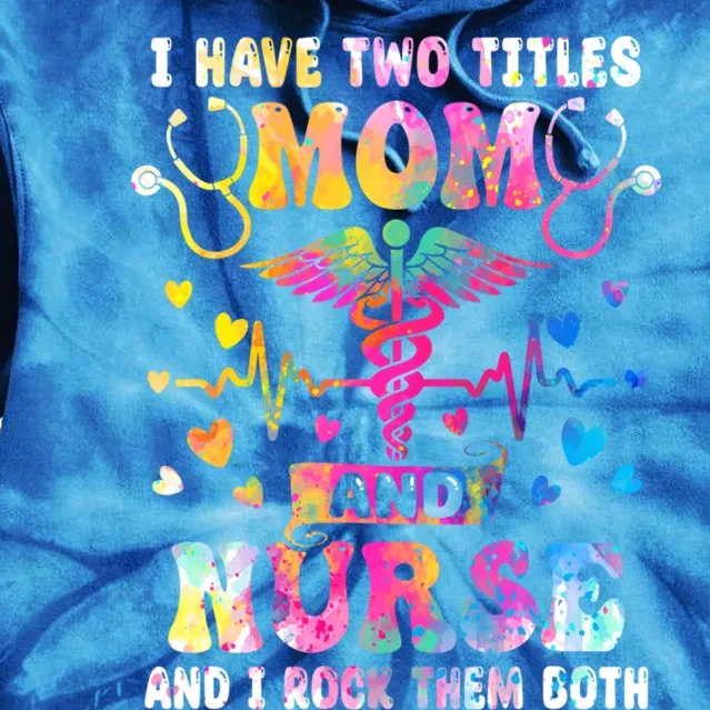 Happy Mothers Day I Have Two Titles Mom And Nurse S Gift Tie Dye Hoodie