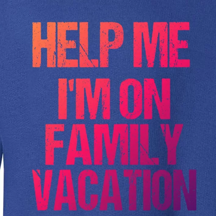 Help Me Im On Family Vacation Sarcastic And Funny Vacay Great Gift Toddler Sweatshirt