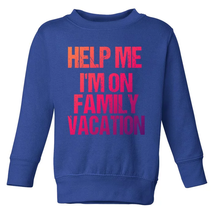 Help Me Im On Family Vacation Sarcastic And Funny Vacay Great Gift Toddler Sweatshirt