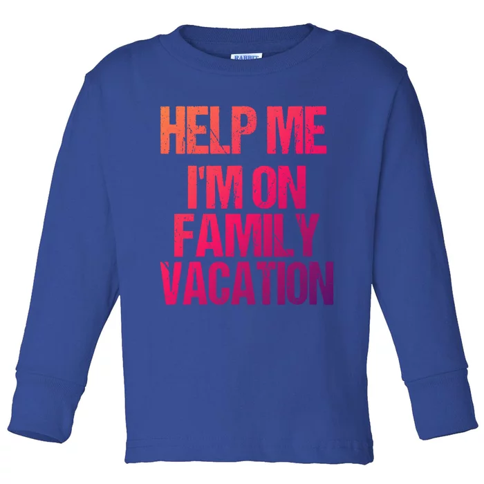 Help Me Im On Family Vacation Sarcastic And Funny Vacay Great Gift Toddler Long Sleeve Shirt