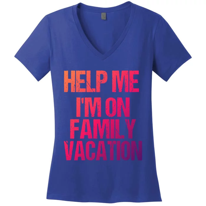 Help Me Im On Family Vacation Sarcastic And Funny Vacay Great Gift Women's V-Neck T-Shirt